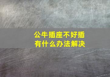 公牛插座不好插 有什么办法解决